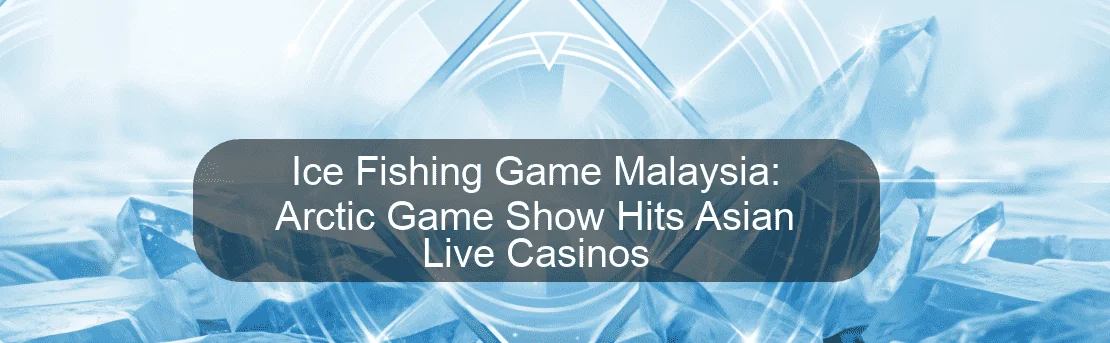 Ice Fishing Game Malaysia: Arctic Game Show Hits Asian Live Casinos